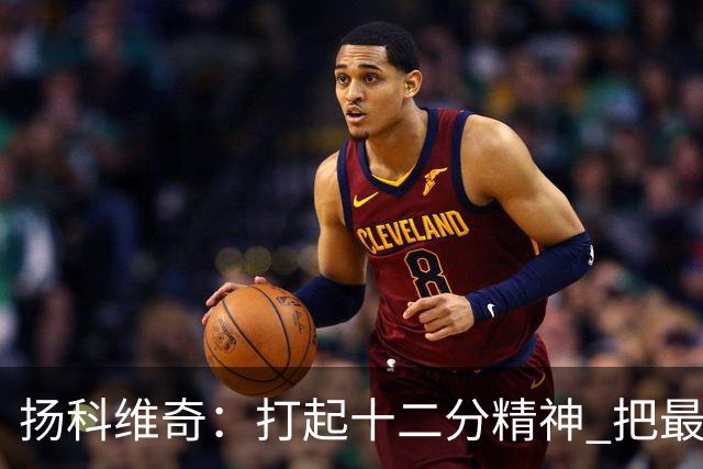 扬科维奇：打起十二分精神 把最好的一面呈献给所有人