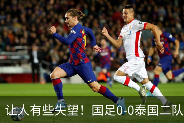 让人有些失望！国足0-0泰国二队，多次错失机会，光打雷不下雨